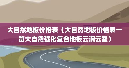 大自然地板价格表（大自然地板价格表一览大自然强化复合地板云涧云墅）