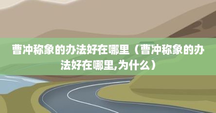 曹冲称象的办法好在哪里（曹冲称象的办法好在哪里,为什么）