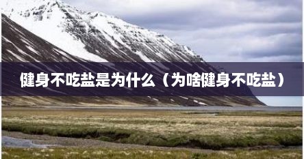 健身不吃盐是为什么（为啥健身不吃盐）
