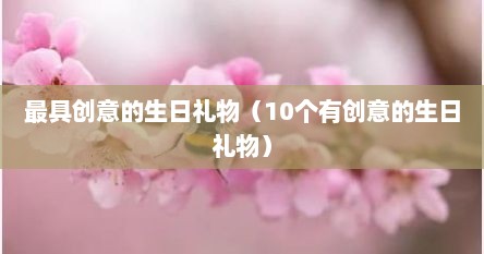最具创意的生日礼物（10个有创意的生日礼物）