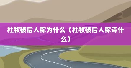 杜牧被后人称为什么（杜牧被后人称诗什么）