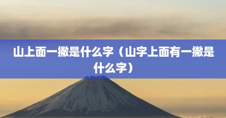 山上面一撇是什么字（山字上面有一撇是什么字）