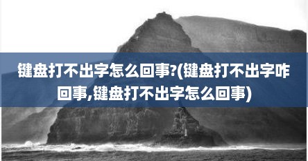 键盘打不出字怎么回事?(键盘打不出字咋回事,键盘打不出字怎么回事)