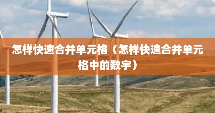 怎样快速合并单元格（怎样快速合并单元格中的数字）
