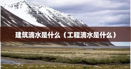 建筑滴水是什么（工程滴水是什么）