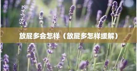 放屁多会怎样（放屁多怎样缓解）