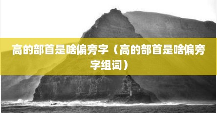 高的部首是啥偏旁字（高的部首是啥偏旁字组词）