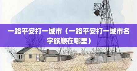 一路平安打一城市（一路平安打一城市名字旅顺在哪里）