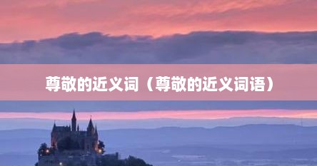 尊敬的近义词（尊敬的近义词语）