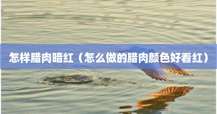 怎样腊肉暗红（怎么做的腊肉颜色好看红）