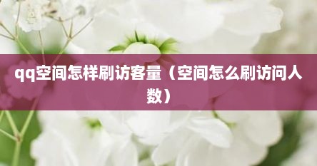 qq空间怎样刷访客量（空间怎么刷访问人数）