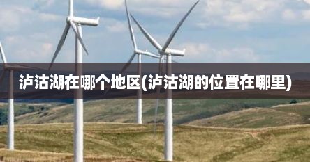 泸沽湖在哪个地区(泸沽湖的位置在哪里)