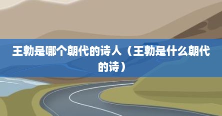 王勃是哪个朝代的诗人字什么（王勃是哪个朝代的诗人?死因是什么?）