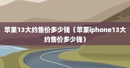 苹果13大约售价多少钱（苹果iphone13大约售价多少钱）