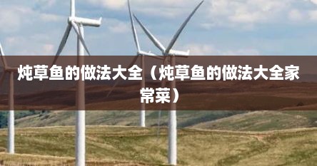 炖草鱼的做法大全（炖草鱼的做法大全家常菜）