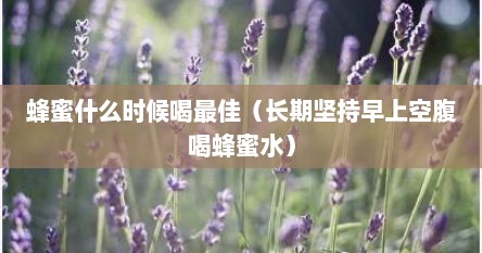 蜂蜜什么时候喝最佳（长期坚持早上空腹喝蜂蜜水）