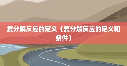 复分解反应的定义（复分解反应的定义和条件）