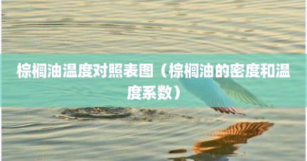棕榈油温度对照表图（棕榈油的密度和温度系数）