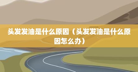 头发发油是什么原因（头发发油是什么原因怎么办）