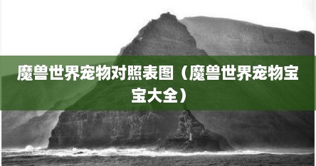 魔兽世界宠物对照表图（魔兽世界宠物宝宝大全）