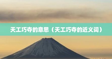 天工巧夺的意思（天工巧夺的近义词）