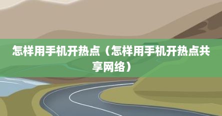怎样用手机开热点（怎样用手机开热点共享网络）