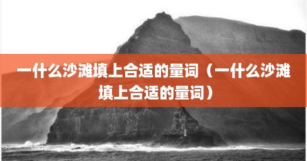 一什么沙滩填上合适的量词（一什么沙滩 填上合适的量词）
