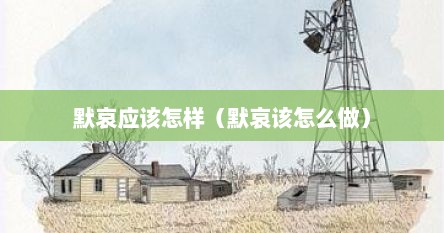 默哀应该怎样（默哀该怎么做）