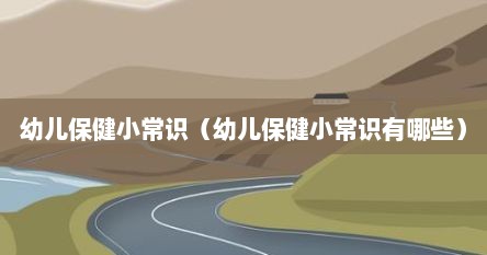 幼儿保健小常识（幼儿保健小常识有哪些）
