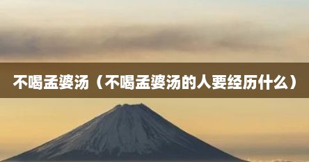 不喝孟婆汤（不喝孟婆汤的人要经历什么）