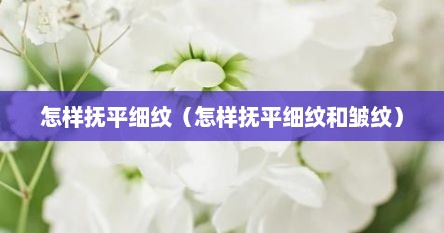 怎样抚平细纹（怎样抚平细纹和皱纹）