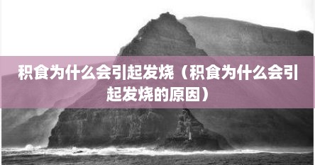 积食为什么会引起发烧（积食为什么会引起发烧的原因）
