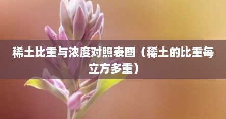 稀土比重与浓度对照表图（稀土的比重每立方多重）