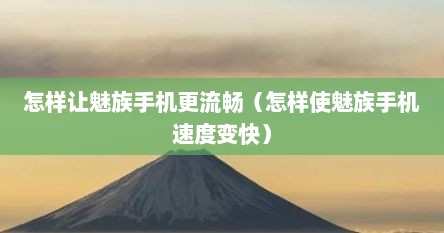怎样让魅族手机更流畅（怎样使魅族手机速度变快）