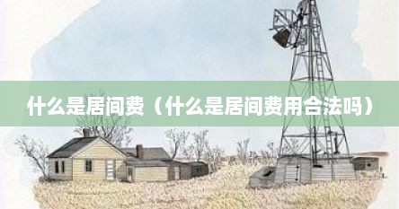 什么是居间费（什么是居间费用合法吗）