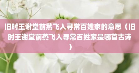 旧时王谢堂前燕飞入寻常百姓家的意思（旧时王谢堂前燕飞入寻常百姓家是哪首古诗）