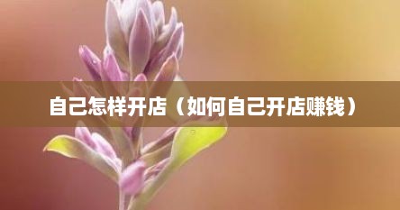 自己怎样开店（如何自己开店赚钱）