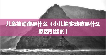儿童抽动症是什么（小儿抽多动症是什么原因引起的）
