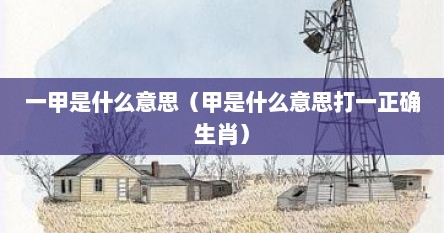 一甲是什么意思（甲是什么意思打一正确生肖）