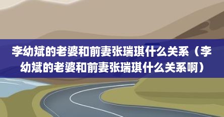 李幼斌的老婆和前妻张瑞琪什么关系（李幼斌的老婆和前妻张瑞琪什么关系啊）