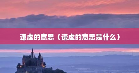 谦虚的意思（谦虚的意思是什么）