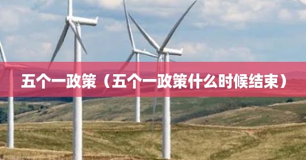 五个一政策（五个一政策什么时候结束）