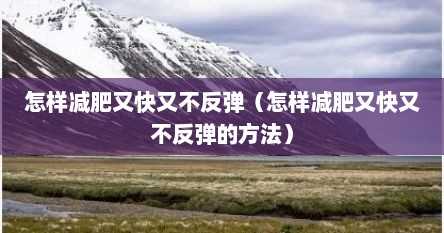 怎样减肥又快又不反弹（怎样减肥又快又不反弹的方法）