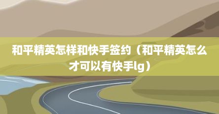和平精英怎样和快手签约（和平精英怎么才可以有快手lg）