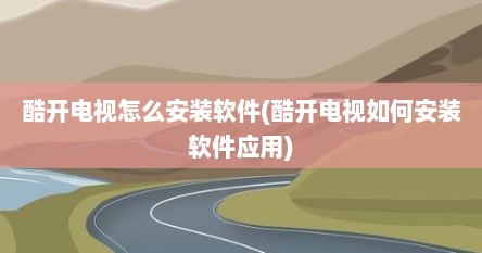 酷开电视怎么安装软件(酷开电视如何安装软件应用)