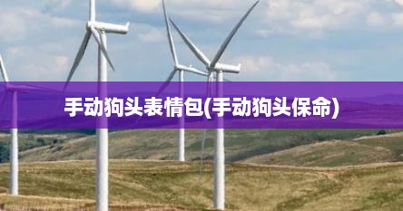 手动狗头表情包(手动狗头保命)