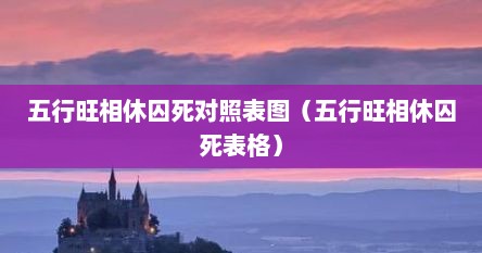 五行旺相休囚死对照表图（五行旺相休囚死表格）