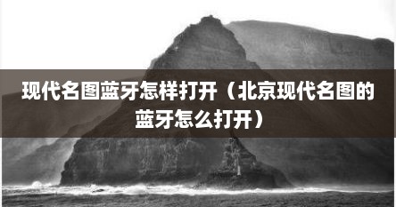 现代名图蓝牙怎样打开（北京现代名图的蓝牙怎么打开）