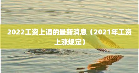 2022工资上调的最新消息（2021年工资上涨规定）