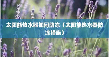 太阳能热水器如何防冻（太阳能热水器防冻措施）